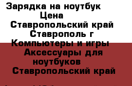 Зарядка на ноутбук Acer › Цена ­ 500 - Ставропольский край, Ставрополь г. Компьютеры и игры » Аксессуары для ноутбуков   . Ставропольский край